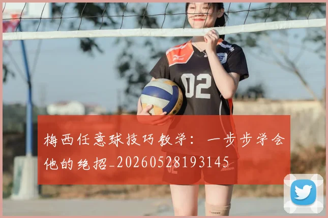 梅西任意球技巧教学:一步步学会他的绝招_20260528193145