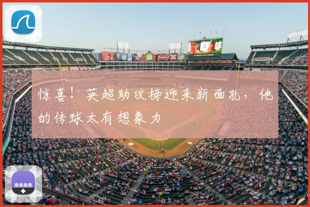 惊喜！英超助攻榜迎来新面孔，他的传球太有想象力