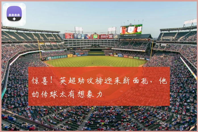 惊喜!英超助攻榜迎来新面孔,他的传球太有想象力