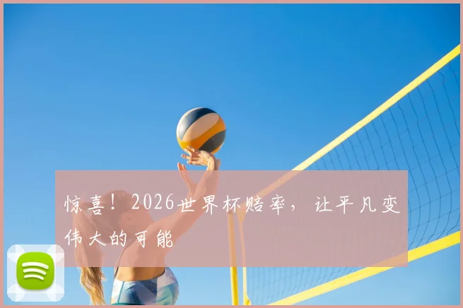 惊喜!2026世界杯赔率,让平凡变伟大的可能