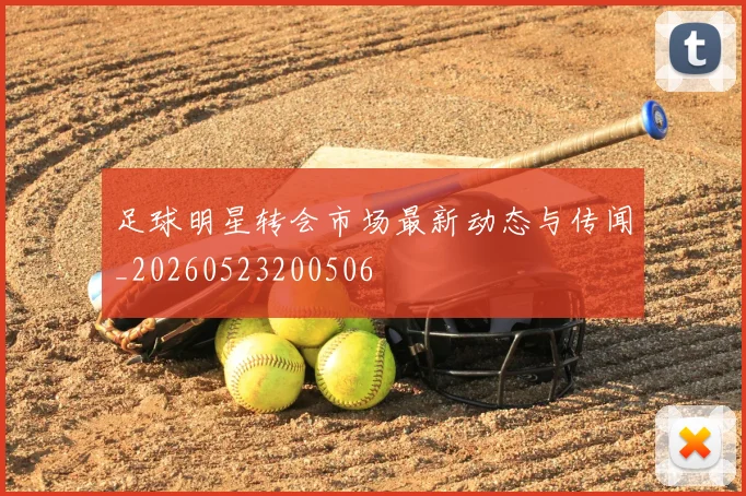 足球明星转会市场最新动态与传闻_20260523200506