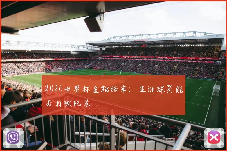 2026世界杯金靴赔率:亚洲球员能否打破纪录