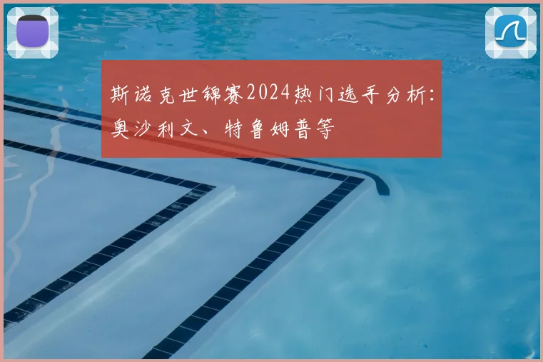斯诺克世锦赛2024热门选手分析:奥沙利文、特鲁姆普等