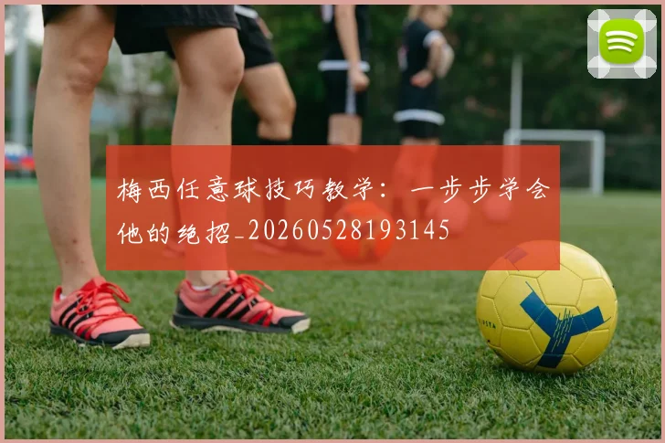 梅西任意球技巧教学:一步步学会他的绝招_20260528193145