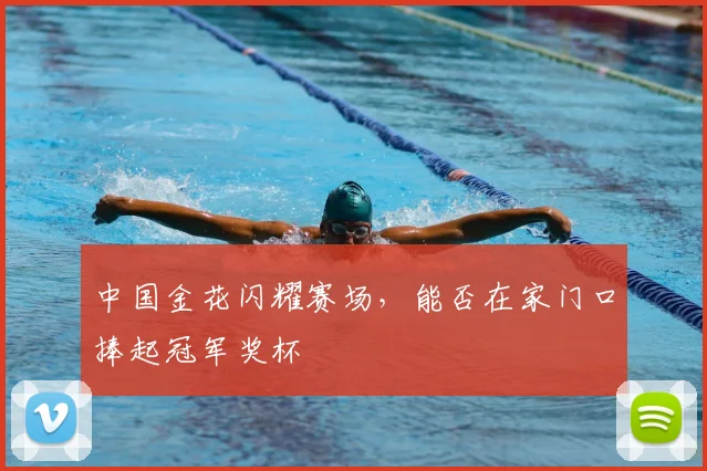 中国金花闪耀赛场,能否在家门口捧起冠军奖杯