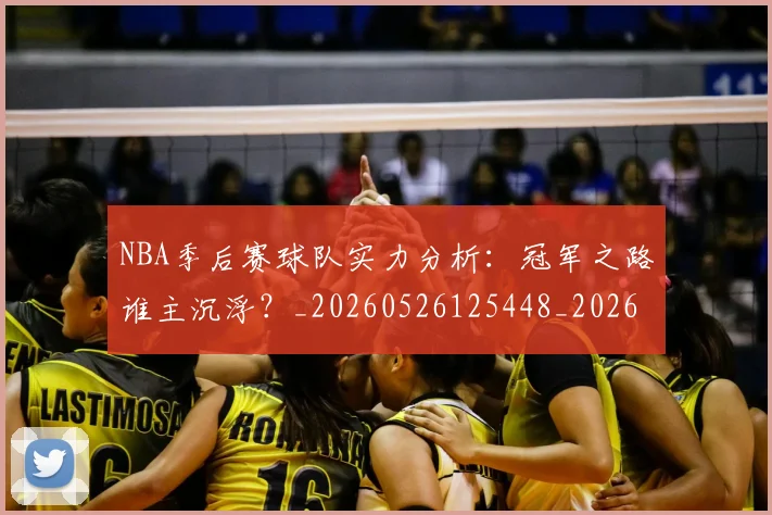 NBA季后赛球队实力分析:冠军之路谁主沉浮?_20260526125448_20260606165732