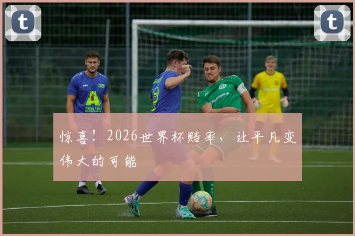 惊喜！2026世界杯赔率，让平凡变伟大的可能